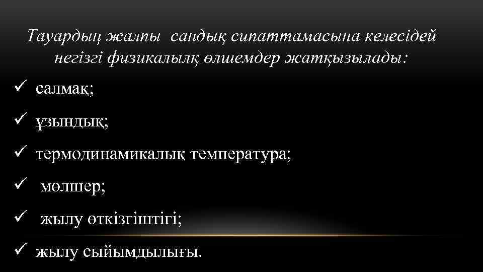 Тауардың жалпы сандық сипаттамасына келесідей негізгі физикалылқ өлшемдер жатқызылады: ü салмақ; ü ұзындық; ü