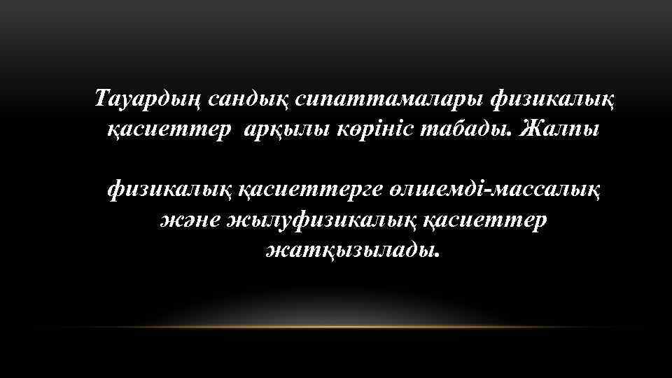 Тауардың сандық сипаттамалары физикалық қасиеттер арқылы көрініс табады. Жалпы физикалық қасиеттерге өлшемді-массалық және жылуфизикалық