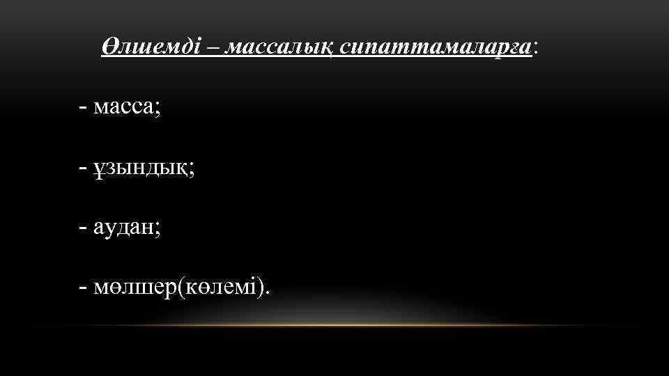 Өлшемді – массалық сипаттамаларға: Өлшемді – массалық сипаттамаларға - масса; - ұзындық; - аудан;