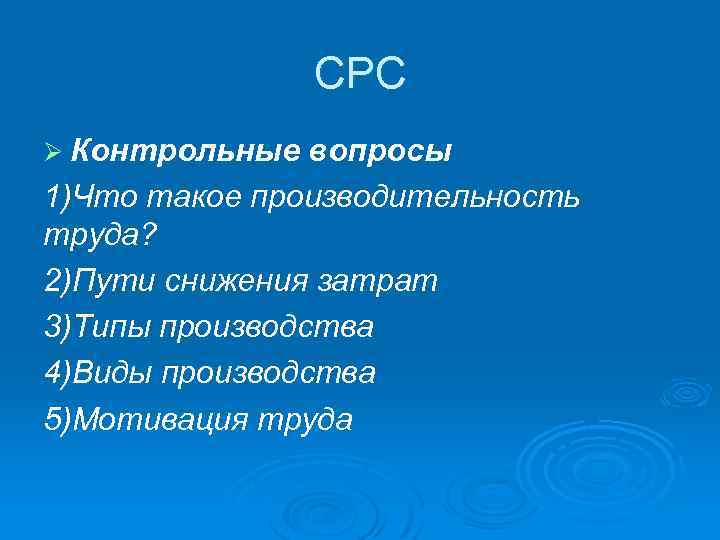 СРС Ø Контрольные вопросы 1)Что такое производительность труда? 2)Пути снижения затрат 3)Типы производства 4)Виды