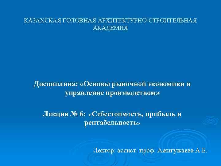 КАЗАХСКАЯ ГОЛОВНАЯ АРХИТЕКТУРНО-СТРОИТЕЛЬНАЯ АКАДЕМИЯ Дисциплина: «Основы рыночной экономики и управление производством» Лекция № 6: