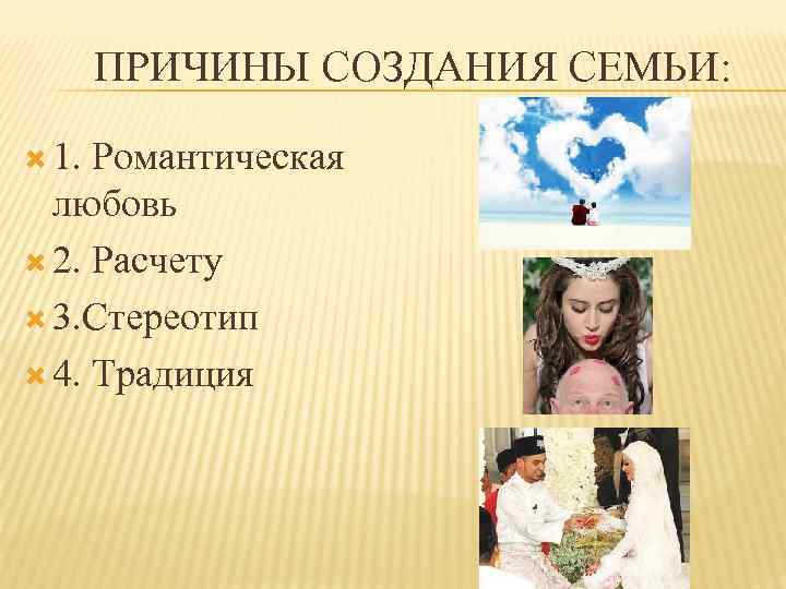 ПРИЧИНЫ СОЗДАНИЯ СЕМЬИ: 1. Романтическая любовь 2. Расчету 3. Стереотип 4. Традиция 