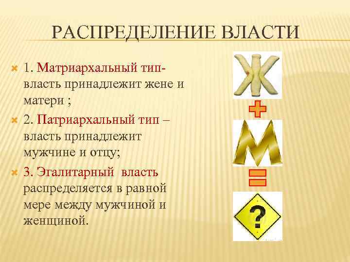 РАСПРЕДЕЛЕНИЕ ВЛАСТИ 1. Матриархальный типвласть принадлежит жене и матери ; 2. Патриархальный тип –