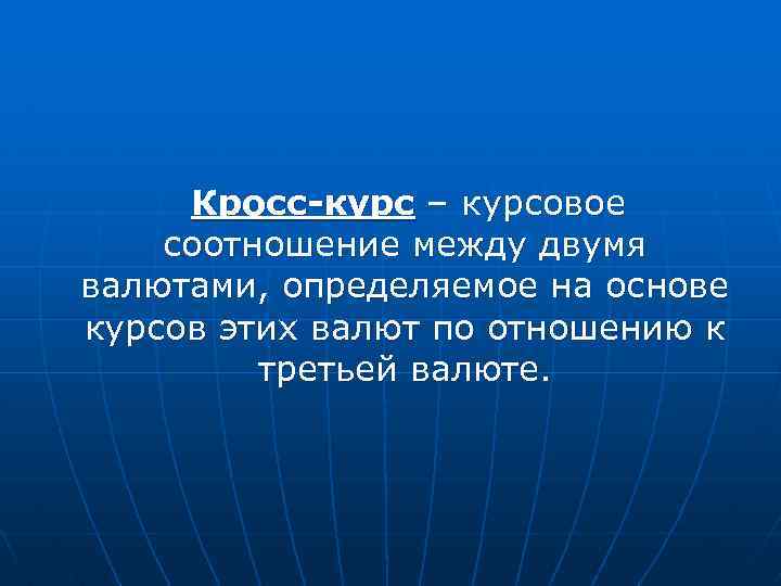 Кросс-курс – курсовое соотношение между двумя валютами, определяемое на основе курсов этих валют по