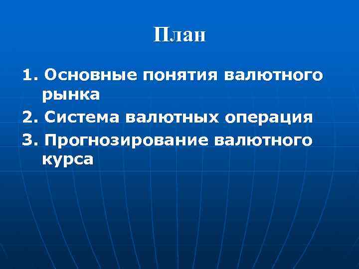 План 1. Основные понятия валютного рынка 2. Система валютных операция 3. Прогнозирование валютного курса
