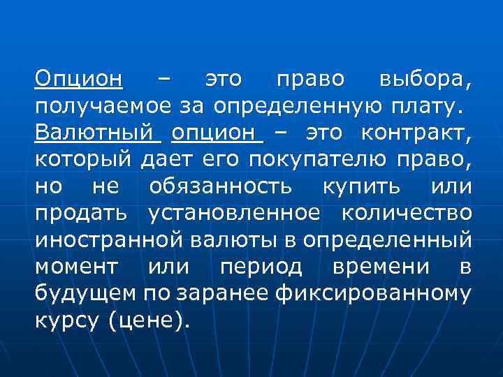 Опцион – это право выбора, получаемое за определенную плату. Валютный опцион – это контракт,