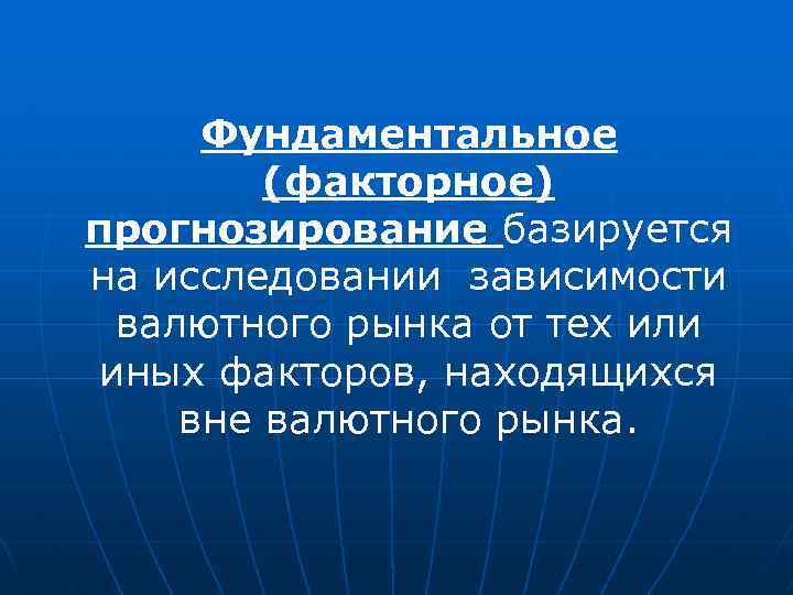 Фундаментальное (факторное) прогнозирование базируется на исследовании зависимости валютного рынка от тех или иных факторов,