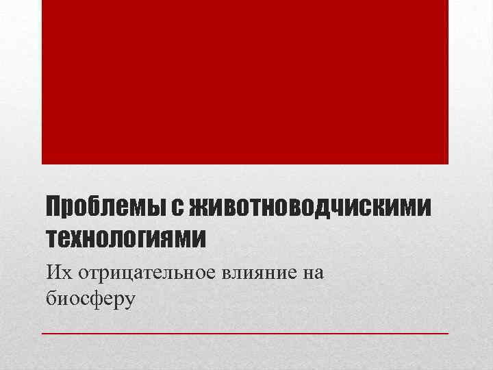 Проблемы с животноводчискими технологиями Их отрицательное влияние на биосферу 