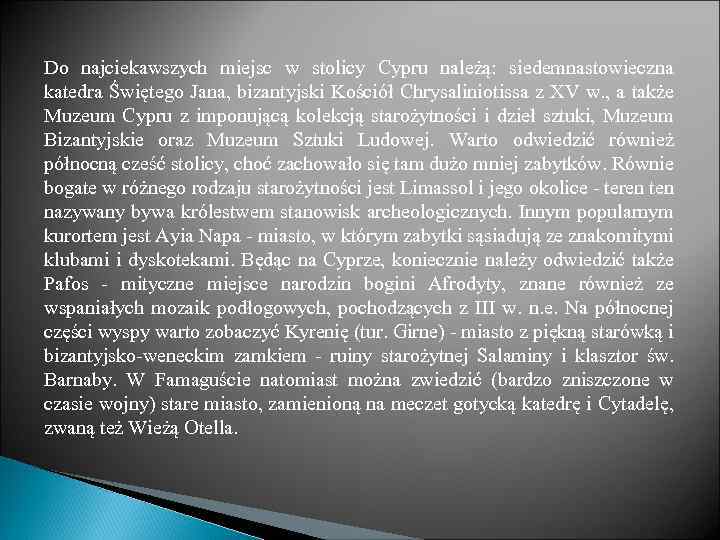 Do najciekawszych miejsc w stolicy Cypru należą: siedemnastowieczna katedra Świętego Jana, bizantyjski Kościół Chrysaliniotissa