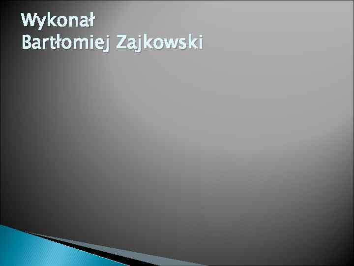 Wykonał Bartłomiej Zajkowski 