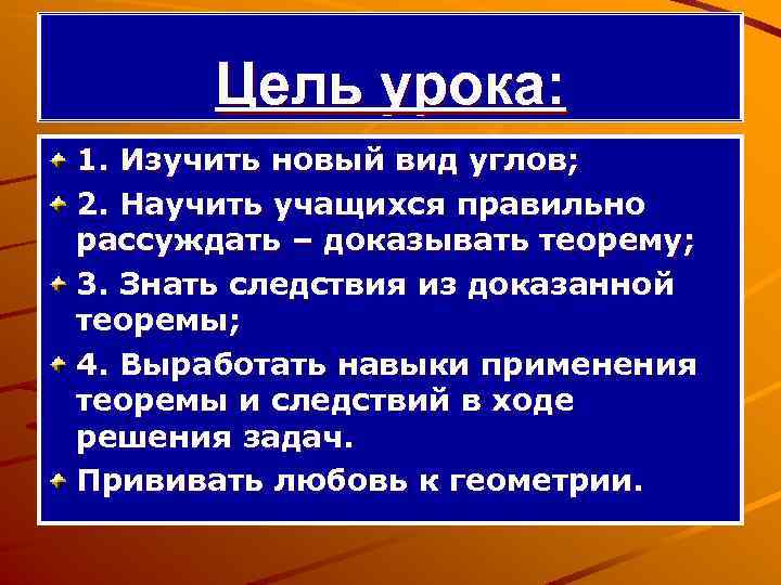 Цель урока: 1. Изучить новый вид углов; 2. Научить учащихся правильно рассуждать – доказывать