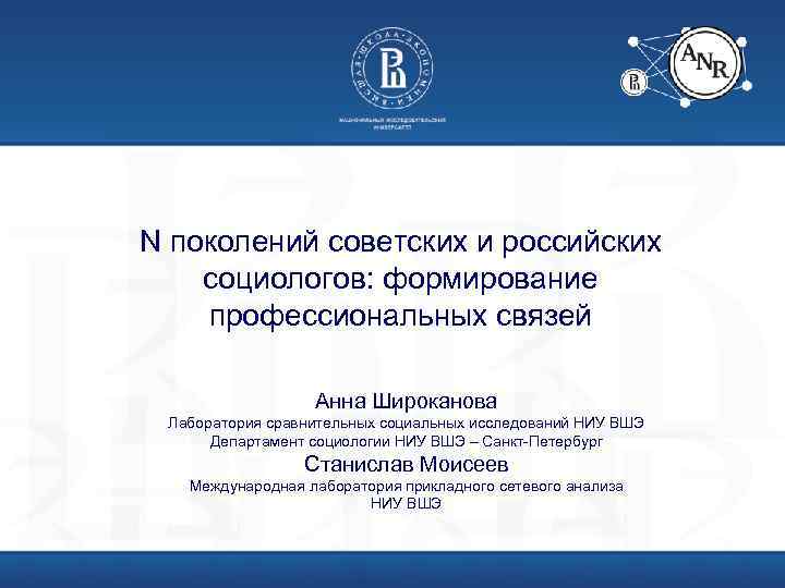 N поколений советских и российских социологов: формирование профессиональных связей Анна Широканова Лаборатория сравнительных социальных
