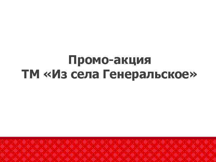 Промо-акция ТМ «Из села Генеральское» 