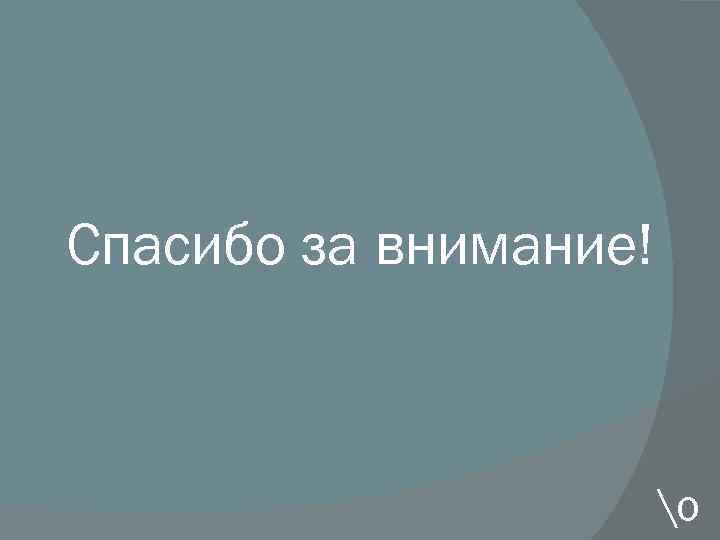 Спасибо за внимание! о 