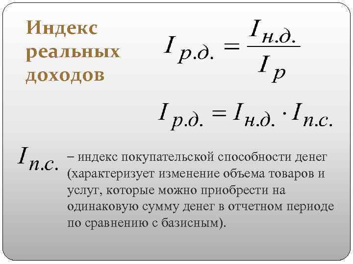 Индекс реальных доходов – индекс покупательской способности денег (характеризует изменение объема товаров и услуг,