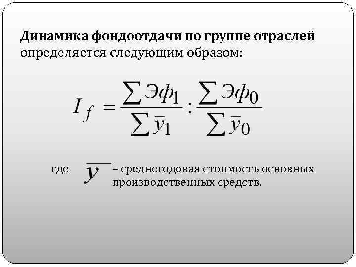 Динамика фондоотдачи по группе отраслей определяется следующим образом: где – среднегодовая стоимость основных производственных