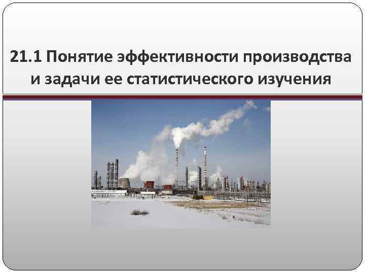 21. 1 Понятие эффективности производства и задачи ее статистического изучения 