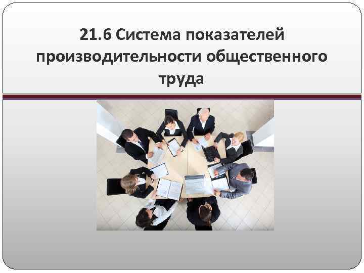 21. 6 Система показателей производительности общественного труда 