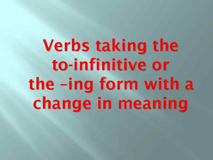 Verbs taking the to-infinitive or the –ing form with a change in meaning 