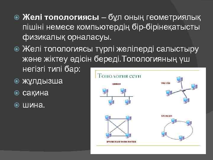  Желі топологиясы – бұл оның геометриялық пішіні немесе компьютердің бір-бірінеқатысты физикалық орналасуы. Желі