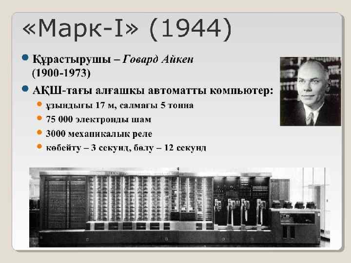  «Марк-I» (1944) Құрастырушы – Говард Айкен (1900 -1973) АҚШ-тағы алғашқы автоматты компьютер: ұзындығы
