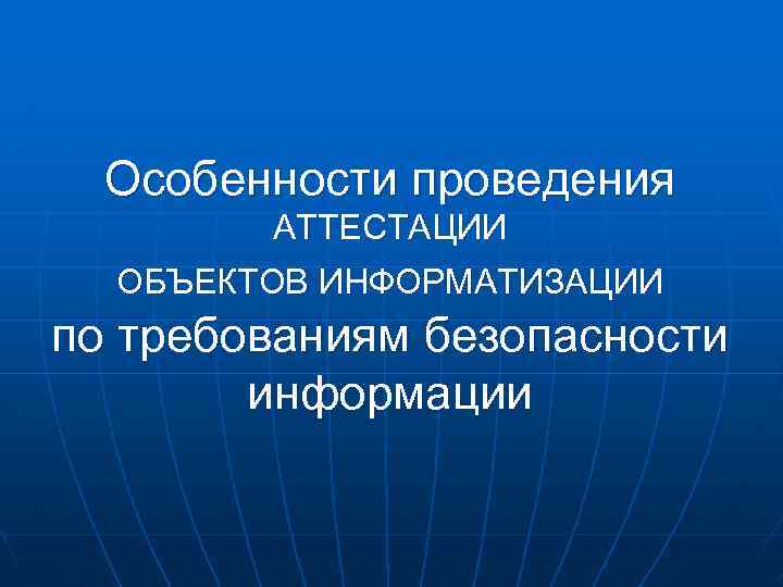 Особенности проведения АТТЕСТАЦИИ ОБЪЕКТОВ ИНФОРМАТИЗАЦИИ по требованиям безопасности информации 