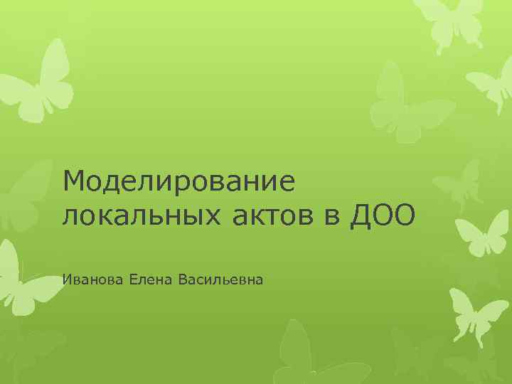 Моделирование локальных актов в ДОО Иванова Елена Васильевна 