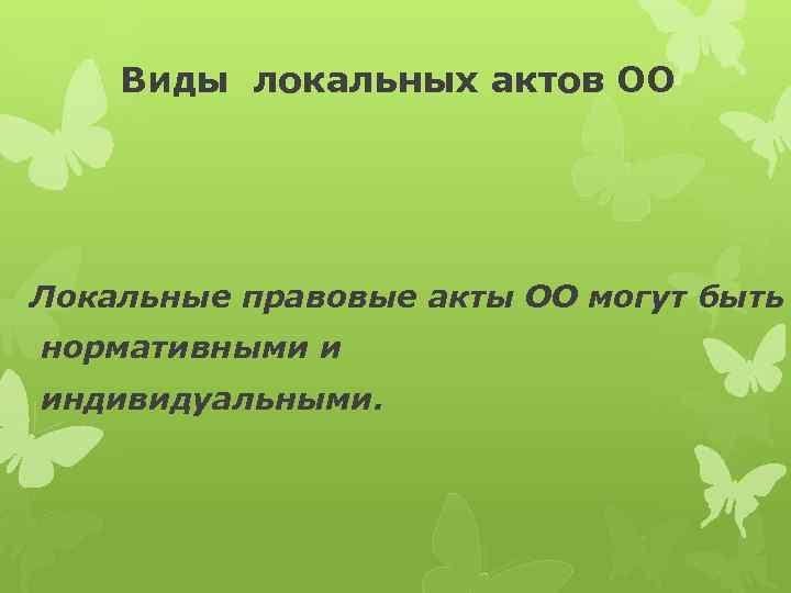 Виды локальных актов ОО Локальные правовые акты ОО могут быть нормативными и индивидуальными. 