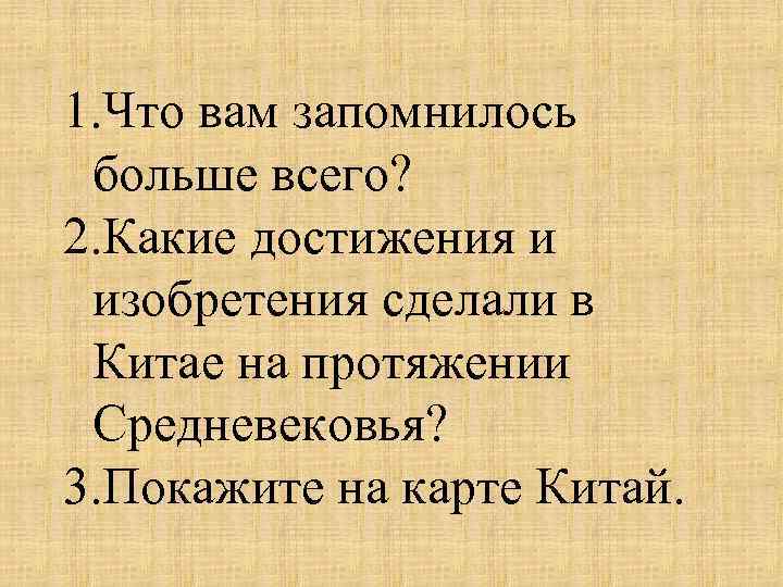 1. Что вам запомнилось больше всего? 2. Какие достижения и изобретения сделали в Китае