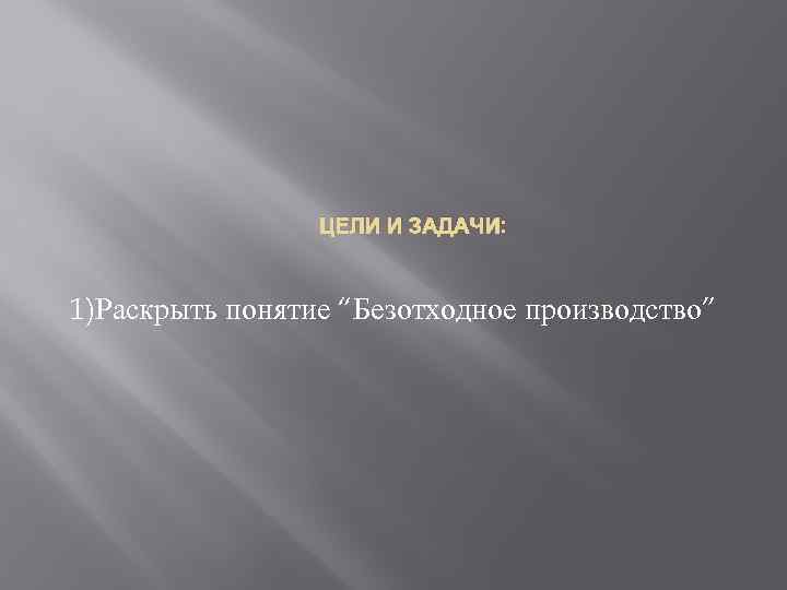 ЦЕЛИ И ЗАДАЧИ: 1)Раскрыть понятие “Безотходное производство” 