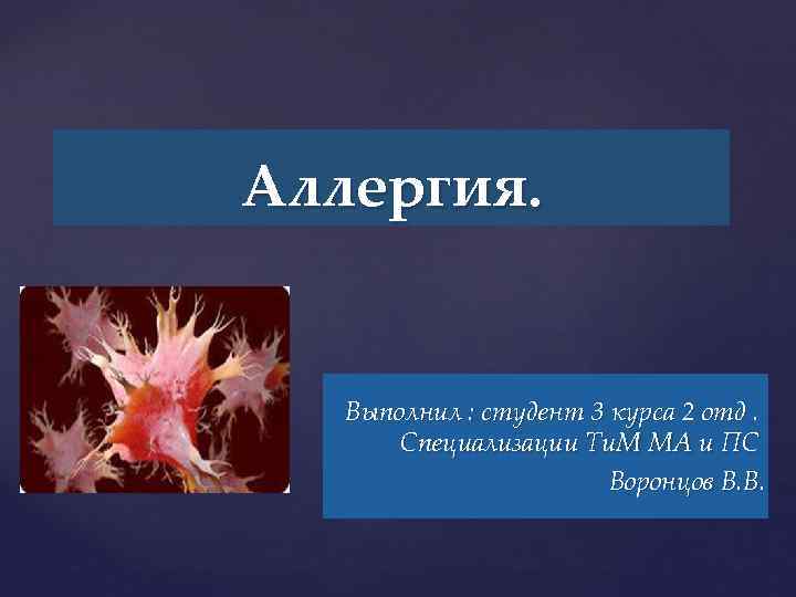Аллергия. { Выполнил : студент 3 курса 2 отд. Специализации Ти. М МА и