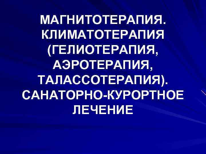 МАГНИТОТЕРАПИЯ. КЛИМАТОТЕРАПИЯ (ГЕЛИОТЕРАПИЯ, АЭРОТЕРАПИЯ, ТАЛАССОТЕРАПИЯ). САНАТОРНО-КУРОРТНОЕ ЛЕЧЕНИЕ 