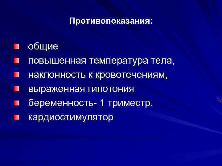 Противопоказания: общие повышенная температура тела, наклонность к кровотечениям, выраженная гипотония беременность- 1 триместр. кардиостимулятор