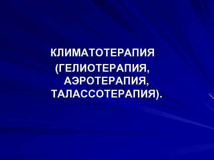 КЛИМАТОТЕРАПИЯ (ГЕЛИОТЕРАПИЯ, АЭРОТЕРАПИЯ, ТАЛАССОТЕРАПИЯ). 