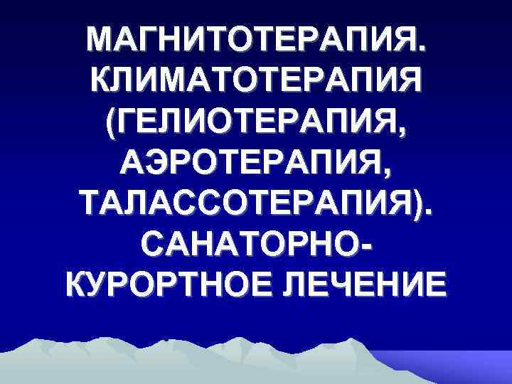 МАГНИТОТЕРАПИЯ. КЛИМАТОТЕРАПИЯ (ГЕЛИОТЕРАПИЯ, АЭРОТЕРАПИЯ, ТАЛАССОТЕРАПИЯ). САНАТОРНОКУРОРТНОЕ ЛЕЧЕНИЕ 