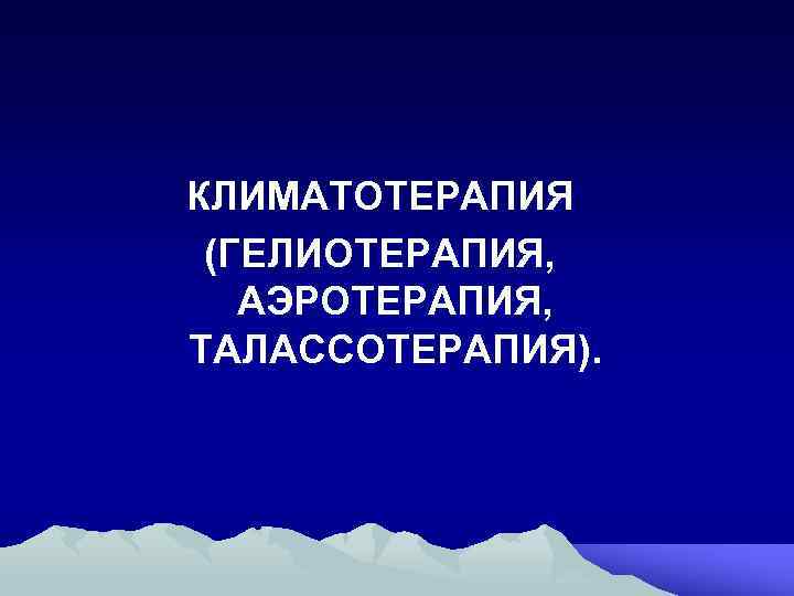 КЛИМАТОТЕРАПИЯ (ГЕЛИОТЕРАПИЯ, АЭРОТЕРАПИЯ, ТАЛАССОТЕРАПИЯ). 