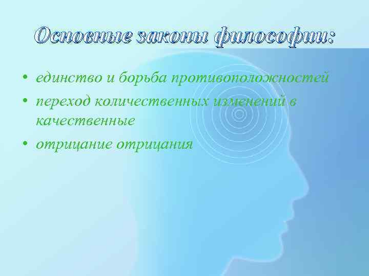 Основные законы философии: • единство и борьба противоположностей • переход количественных изменений в качественные