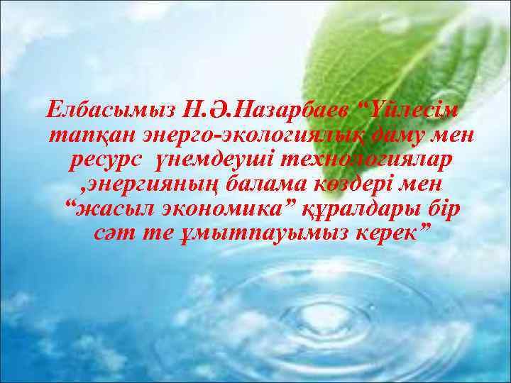 Елбасымыз Н. Ә. Назарбаев “Үйлесім тапқан энерго-экологиялық даму мен ресурс үнемдеуші технологиялар , энергияның