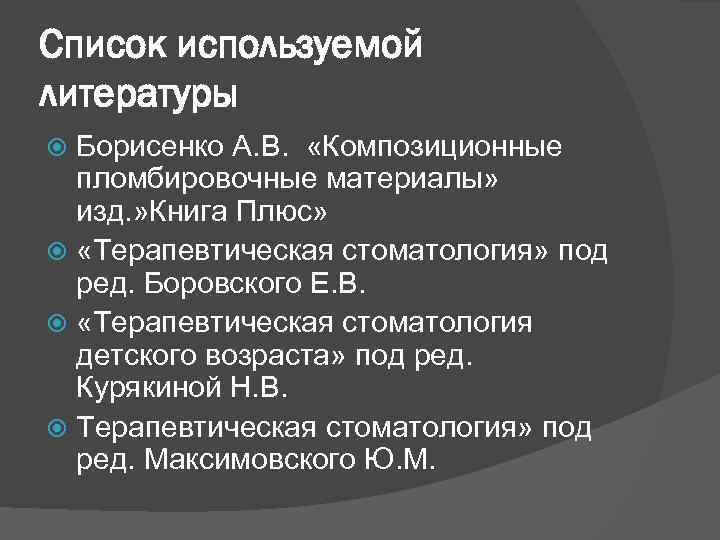 Список используемой литературы Борисенко А. В. «Композиционные пломбировочные материалы» изд. » Книга Плюс» «Терапевтическая