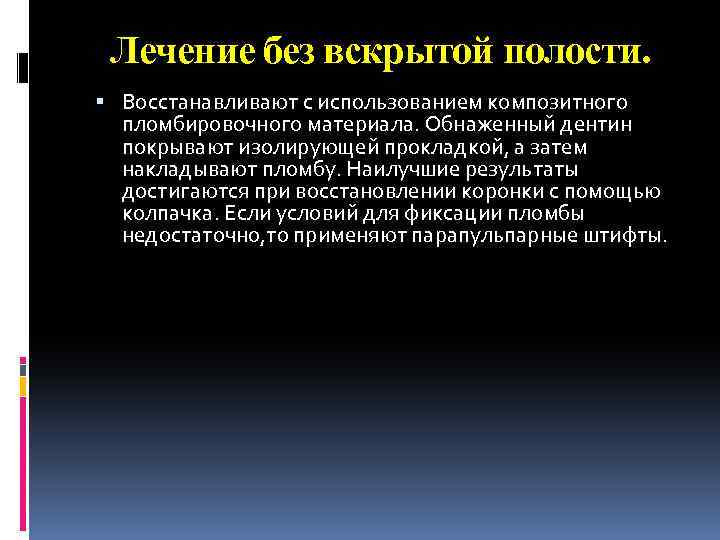 Лечение без вскрытой полости. Восстанавливают с использованием композитного пломбировочного материала. Обнаженный дентин покрывают изолирующей