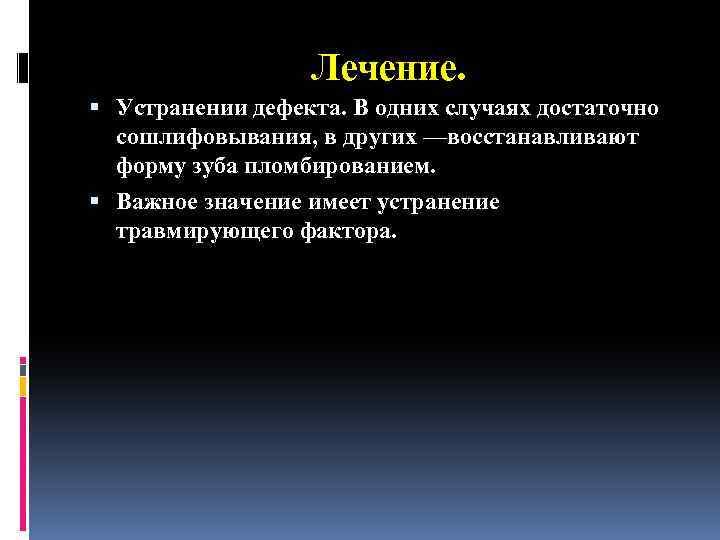 Лечение. Устранении дефекта. В одних случаях достаточно сошлифовывания, в других —восстанавливают форму зуба пломбированием.