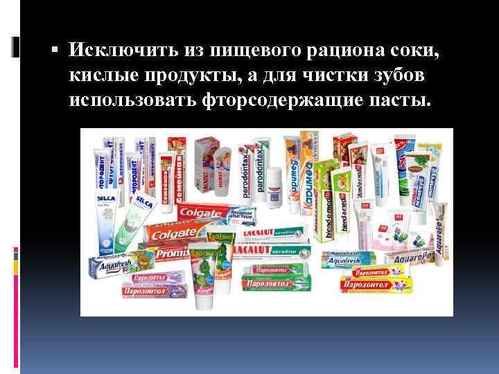  Исключить из пищевого рациона соки, кислые продукты, а для чистки зубов использовать фторсодержащие