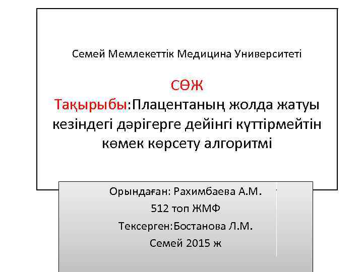 Семей Мемлекеттік Медицина Университеті СӨЖ Тақырыбы: Плацентаның жолда жатуы кезіндегі дәрігерге дейінгі күттірмейтін көмек
