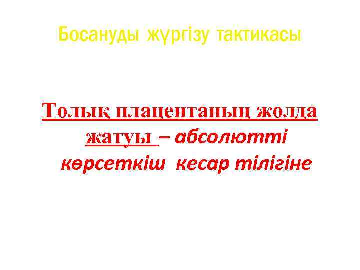 Босануды жүргізу тактикасы Толық плацентаның жолда жатуы – абсолютті көрсеткіш кесар тілігіне 