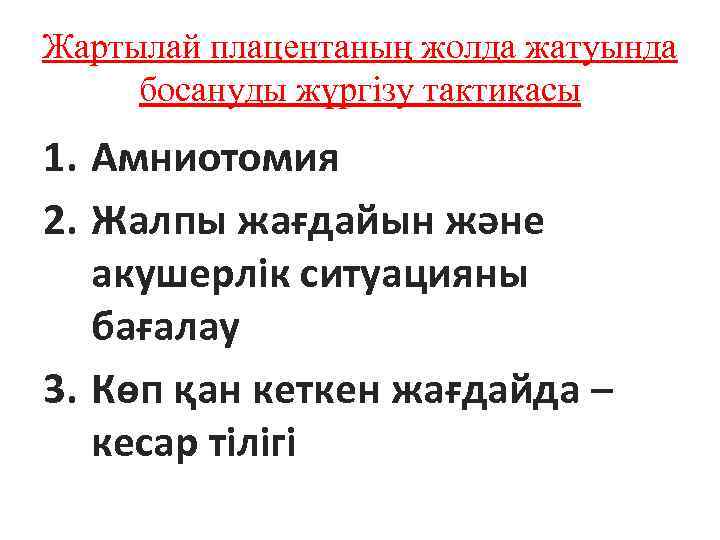 Жартылай плацентаның жолда жатуында босануды жүргізу тактикасы 1. Амниотомия 2. Жалпы жағдайын және акушерлік