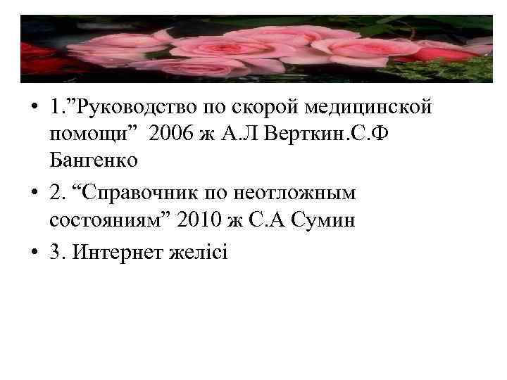  • 1. ”Руководство по скорой медицинской помощи” 2006 ж А. Л Верткин. С.
