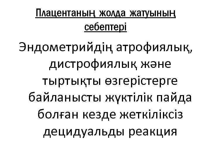 Плацентаның жолда жатуының себептері Эндометрийдің атрофиялық, дистрофиялық және тыртықты өзгерістерге байланысты жүктілік пайда болған