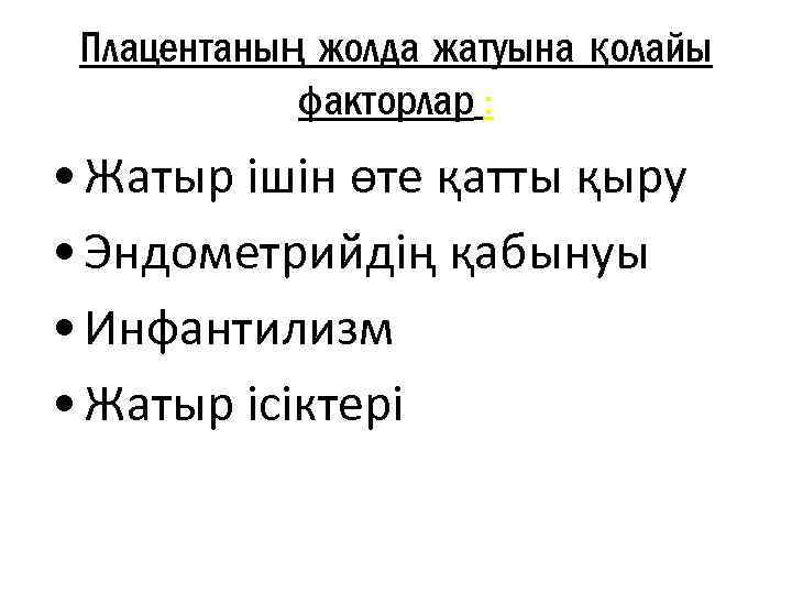 Плацентаның жолда жатуына қолайы факторлар : • Жатыр ішін өте қатты қыру • Эндометрийдің