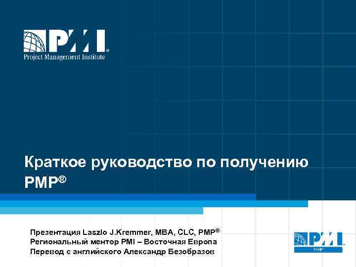 Краткое руководство по получению PMP® Презентация Laszlo J. Kremmer, MBA, CLC, PMP® Региональный ментор