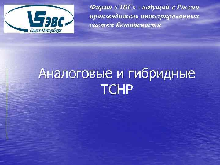 Фирма «ЭВС» - ведущий в России производитель интегрированных систем безопасности Аналоговые и гибридные ТСНР